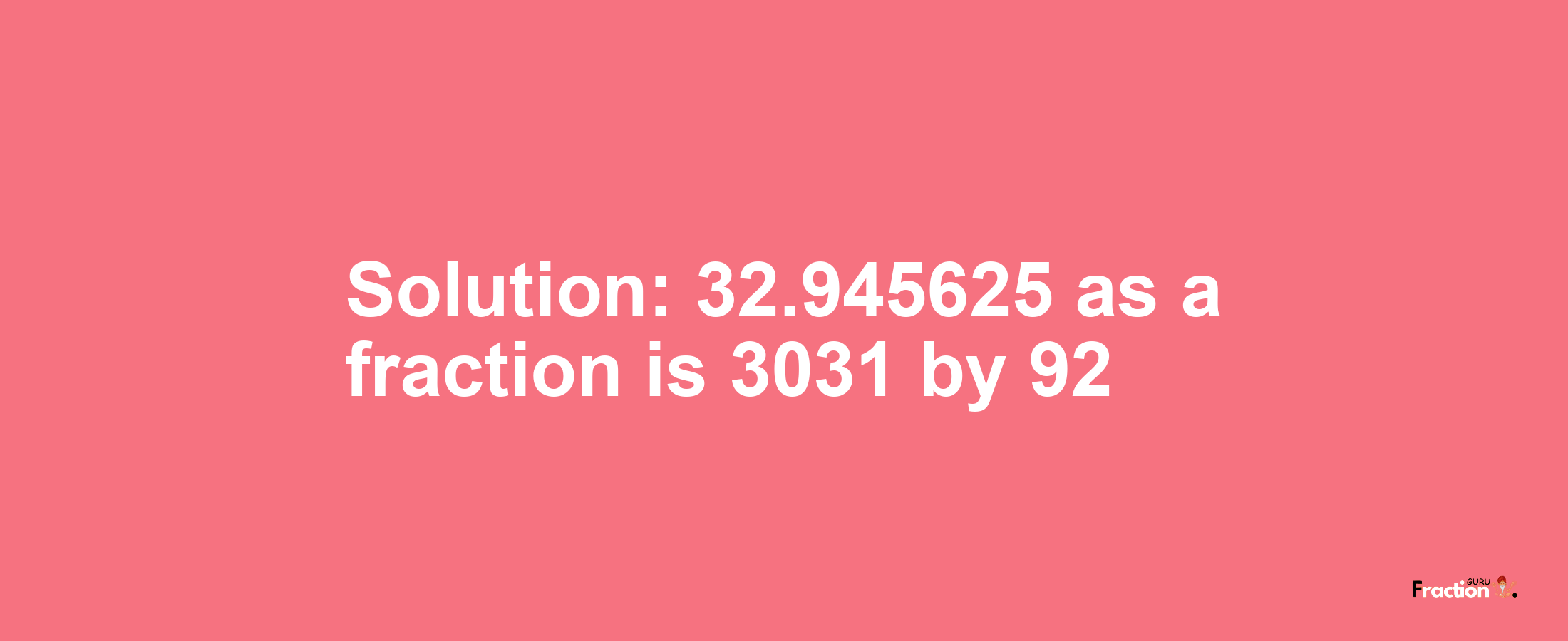 Solution:32.945625 as a fraction is 3031/92